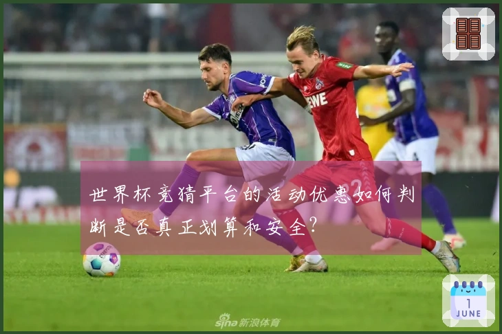 世界杯竞猜平台的活动优惠如何判断是否真正划算和安全？