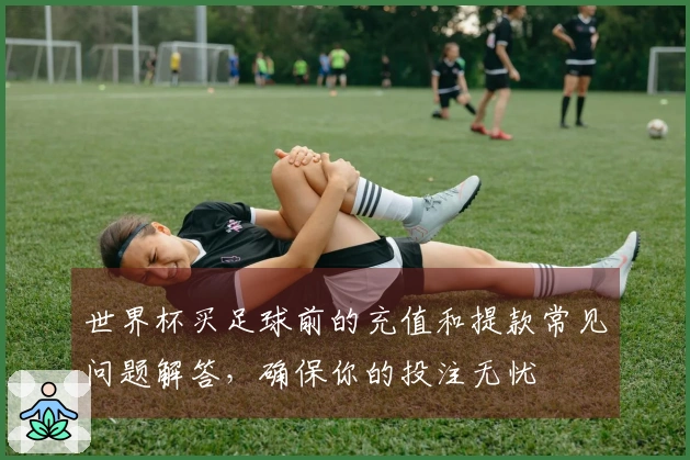 世界杯买足球前的充值和提款常见问题解答，确保你的投注无忧