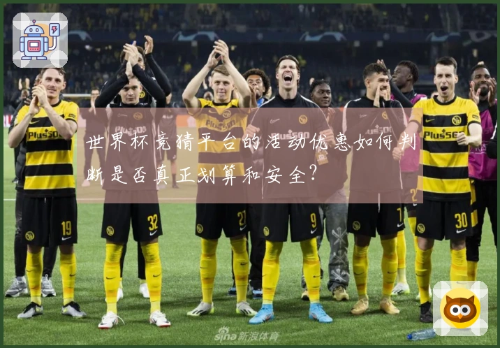 世界杯竞猜平台的活动优惠如何判断是否真正划算和安全？
